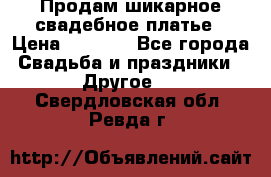 Продам шикарное свадебное платье › Цена ­ 7 000 - Все города Свадьба и праздники » Другое   . Свердловская обл.,Ревда г.